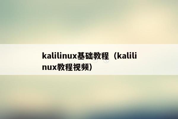 kalilinux基础教程（kalilinux教程视频）