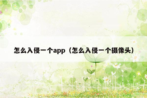 怎么入侵一个app（怎么入侵一个摄像头）