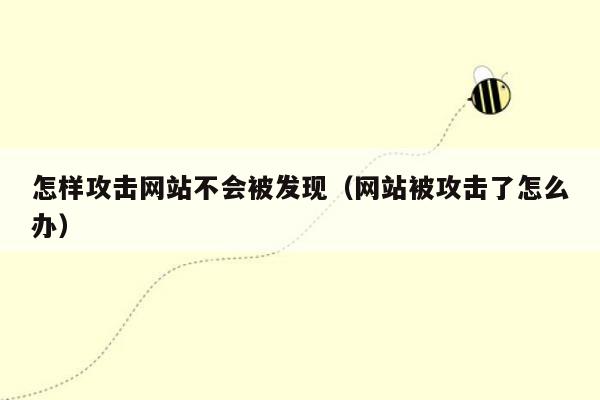 怎样攻击网站不会被发现（网站被攻击了怎么办）