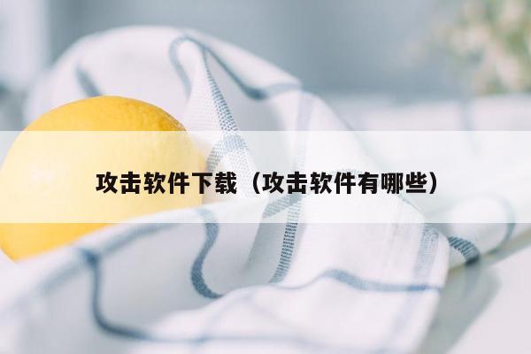 攻击软件下载（攻击软件有哪些）