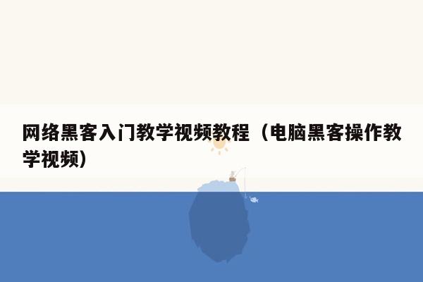 网络黑客入门教学视频教程（电脑黑客操作教学视频）