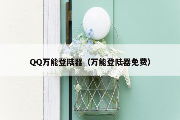 QQ万能登陆器（万能登陆器免费）