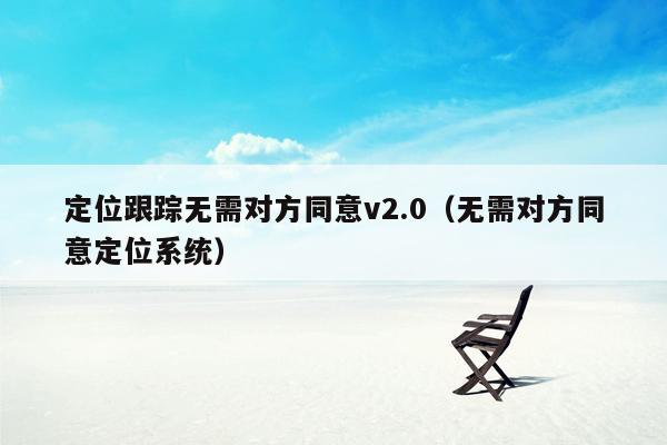 定位跟踪无需对方同意v2.0（无需对方同意定位系统）