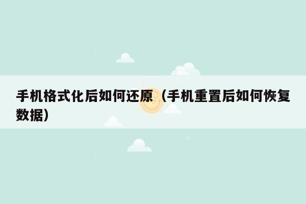 手机格式化后如何还原（手机重置后如何恢复数据）