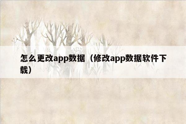 怎么更改app数据（修改app数据软件下载）