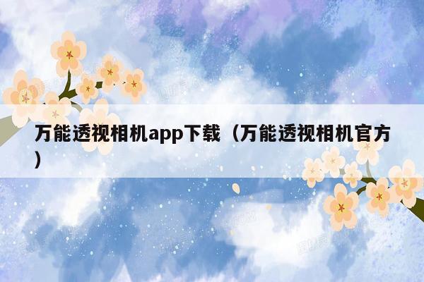 万能透视相机app下载（万能透视相机官方）