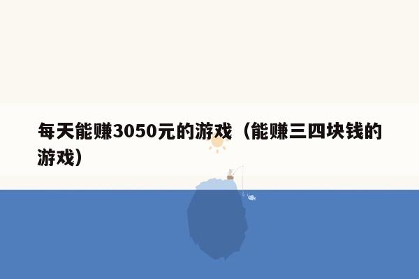 每天能赚3050元的游戏（能赚三四块钱的游戏）