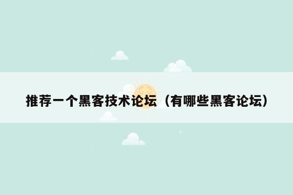 推荐一个黑客技术论坛（有哪些黑客论坛）