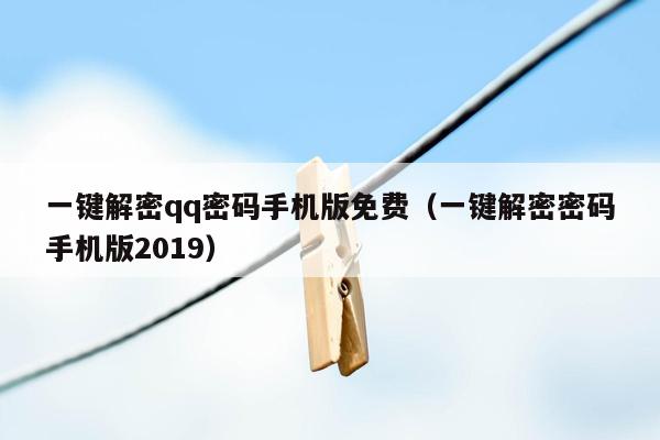 一键解密qq密码手机版免费（一键解密密码手机版2019）