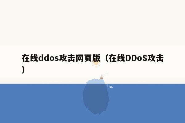 在线ddos攻击网页版（在线DDoS攻击）