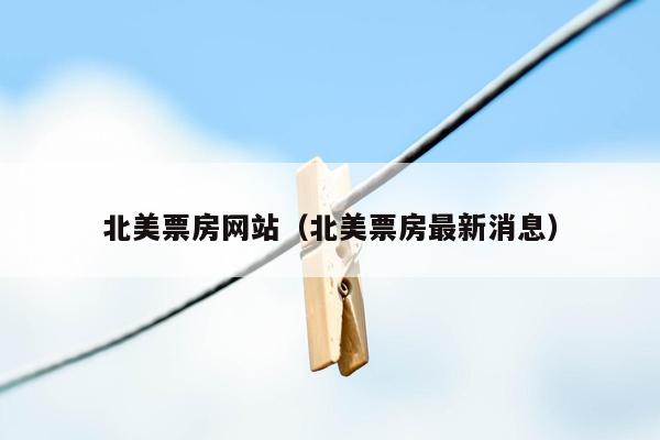 北美票房网站（北美票房最新消息）