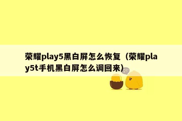 荣耀play5黑白屏怎么恢复（荣耀play5t手机黑白屏怎么调回来）