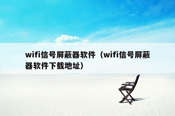 wifi信号屏蔽器软件（wifi信号屏蔽器软件下载地址）