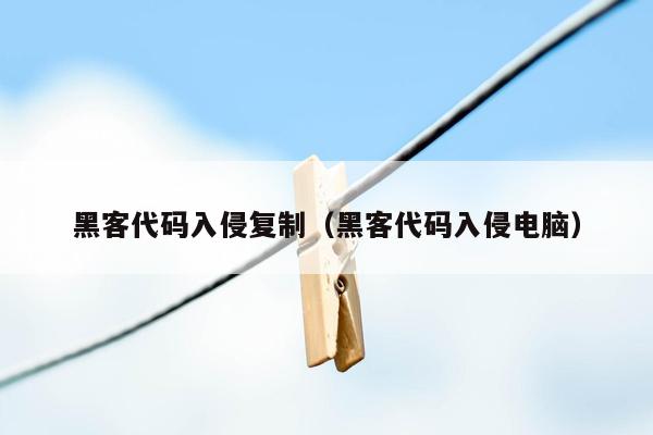 黑客代码入侵复制（黑客代码入侵电脑）