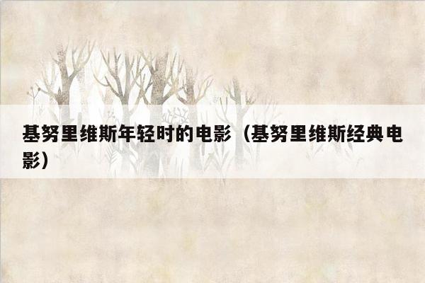 基努里维斯年轻时的电影（基努里维斯经典电影）