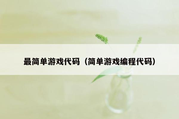 最简单游戏代码（简单游戏编程代码）