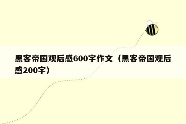 黑客帝国观后感600字作文（黑客帝国观后感200字）