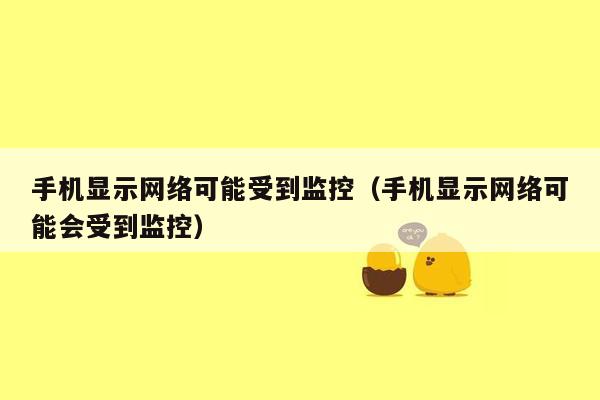 手机显示网络可能受到监控（手机显示网络可能会受到监控）