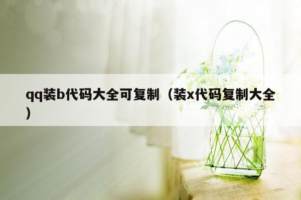 qq装b代码大全可复制（装x代码复制大全）