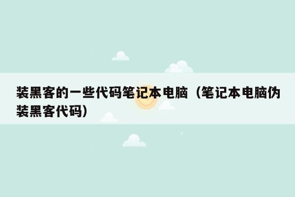 装黑客的一些代码笔记本电脑（笔记本电脑伪装黑客代码）