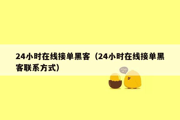 24小时在线接单黑客（24小时在线接单黑客联系方式）