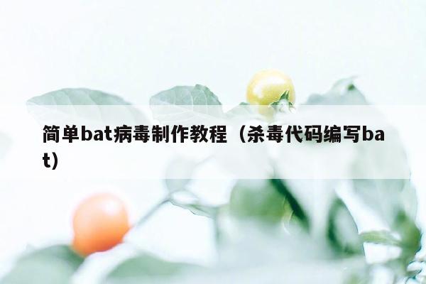 简单bat病毒制作教程（杀毒代码编写bat）