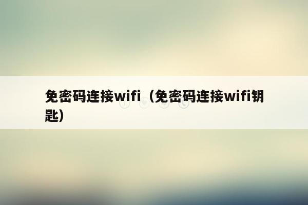 免密码连接wifi（免密码连接wifi钥匙）