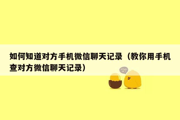 如何知道对方手机微信聊天记录（教你用手机查对方微信聊天记录）