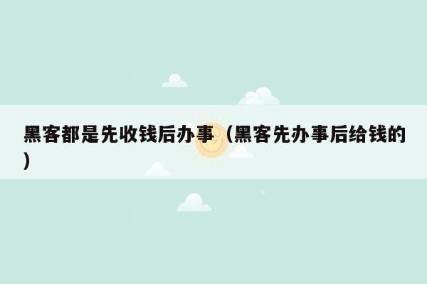 黑客都是先收钱后办事（黑客先办事后给钱的）