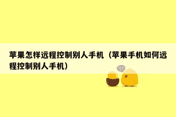 苹果怎样远程控制别人手机（苹果手机如何远程控制别人手机）