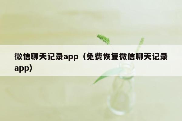 微信聊天记录app（免费恢复微信聊天记录app）