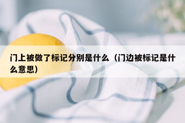 门上被做了标记分别是什么（门边被标记是什么意思）