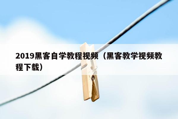 2019黑客自学教程视频（黑客教学视频教程下载）