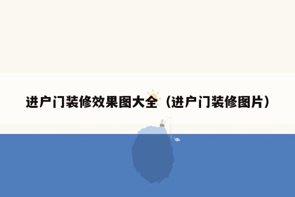 进户门装修效果图大全（进户门装修图片）