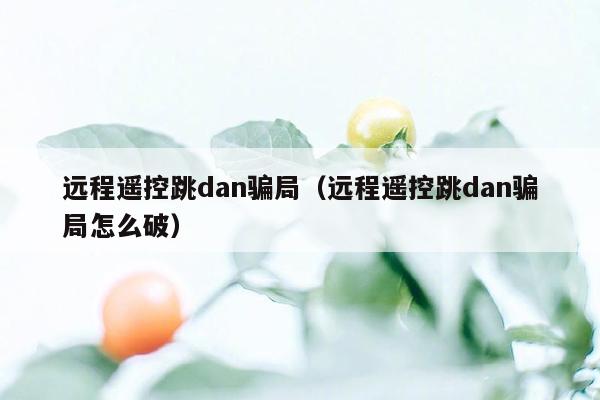 远程遥控跳dan骗局（远程遥控跳dan骗局怎么破）