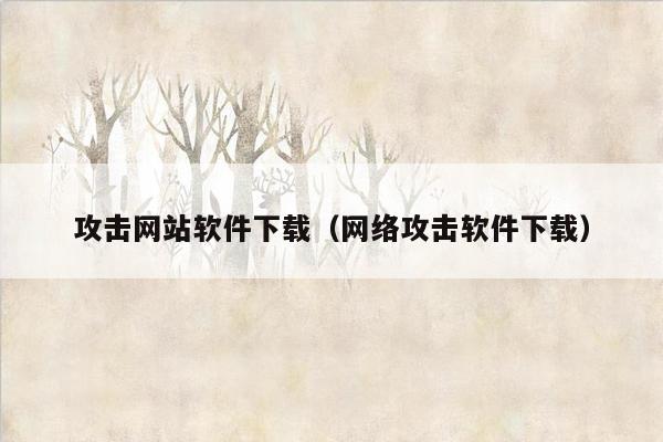 攻击网站软件下载（网络攻击软件下载）