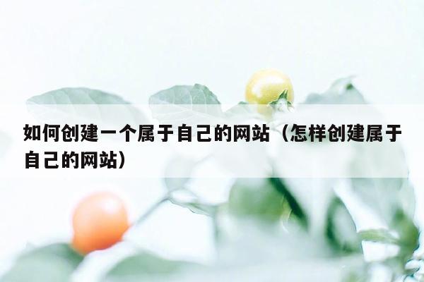 如何创建一个属于自己的网站（怎样创建属于自己的网站）