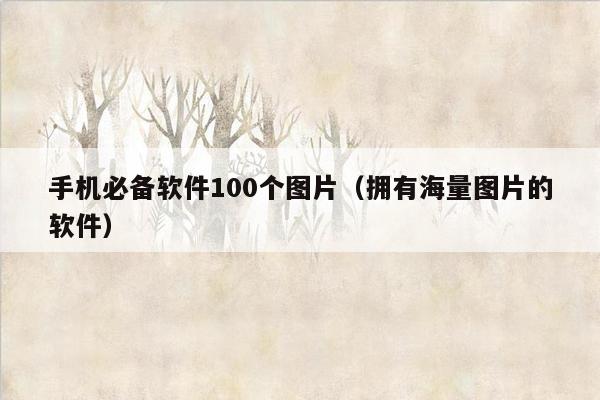 手机必备软件100个图片（拥有海量图片的软件）