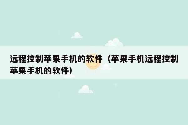 远程控制苹果手机的软件（苹果手机远程控制苹果手机的软件）