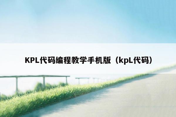 KPL代码编程教学手机版（kpL代码）