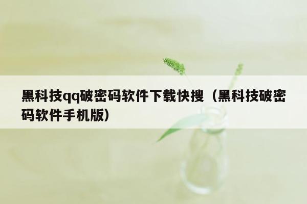 黑科技qq破密码软件下载快搜（黑科技破密码软件手机版）