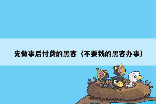 先做事后付费的黑客（不要钱的黑客办事）