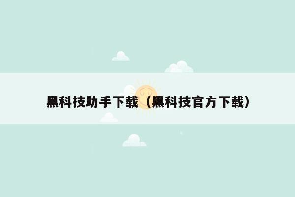 黑科技助手下载（黑科技官方下载）