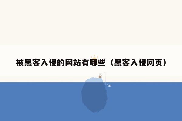 被黑客入侵的网站有哪些（黑客入侵网页）