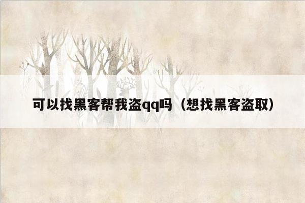 可以找黑客帮我盗qq吗（想找黑客盗取）