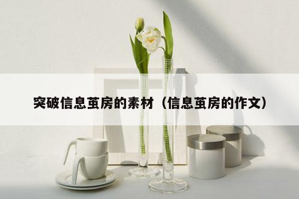 突破信息茧房的素材（信息茧房的作文）