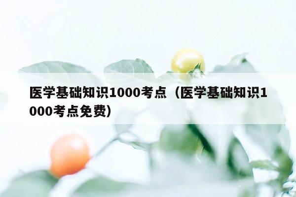 医学基础知识1000考点（医学基础知识1000考点免费）