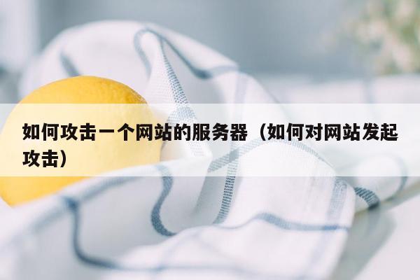 如何攻击一个网站的服务器（如何对网站发起攻击）