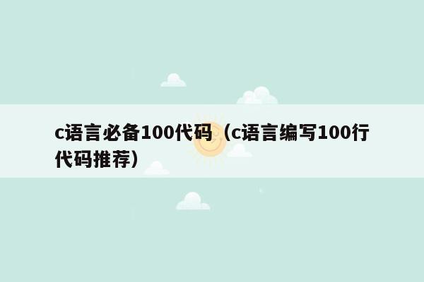 c语言必备100代码（c语言编写100行代码推荐）