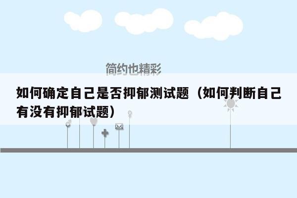 如何确定自己是否抑郁测试题（如何判断自己有没有抑郁试题）